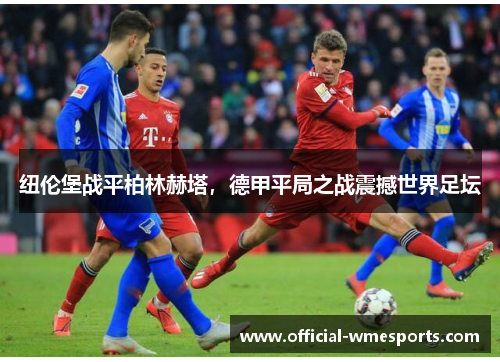 纽伦堡战平柏林赫塔，德甲平局之战震撼世界足坛