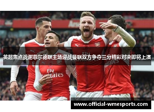 英超焦点战谢菲尔德联主场迎战曼联双方争夺三分精彩对决即将上演