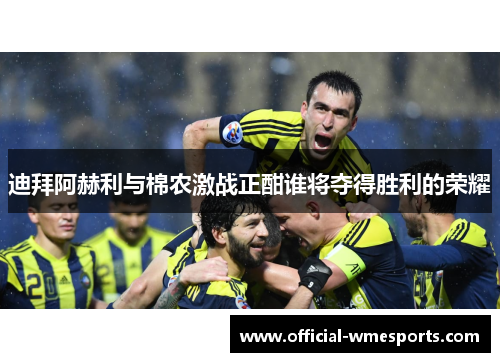 迪拜阿赫利与棉农激战正酣谁将夺得胜利的荣耀