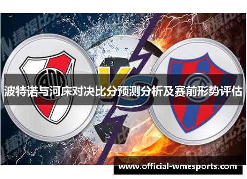 波特诺与河床对决比分预测分析及赛前形势评估