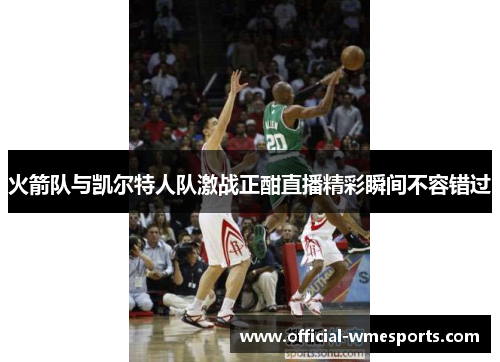 火箭队与凯尔特人队激战正酣直播精彩瞬间不容错过