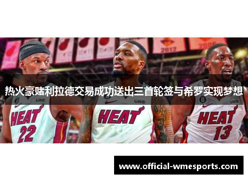 热火豪赌利拉德交易成功送出三首轮签与希罗实现梦想